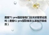 鹿客T1 pro指紋鎖有門沒(méi)關(guān)好報(bào)警設(shè)置嗎（鹿客t1-pro指紋鎖怎么添加開鎖成員）