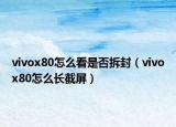 vivox80怎么看是否拆封（vivox80怎么長截屏）