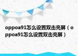 oppoa91怎么設(shè)置雙擊亮屏（oppoa91怎么設(shè)置雙擊亮屏）