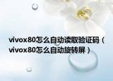 vivox80怎么自動讀取驗證碼（vivox80怎么自動旋轉(zhuǎn)屏）