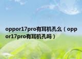 oppor17pro有耳機孔么（oppor17pro有耳機孔嗎）