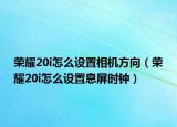 榮耀20i怎么設(shè)置相機(jī)方向（榮耀20i怎么設(shè)置息屏?xí)r鐘）