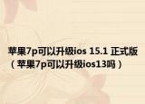 蘋果7p可以升級ios 15.1 正式版（蘋果7p可以升級ios13嗎）