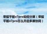 榮耀平板v7pro如何分屏（榮耀平板v7pro怎么開啟多屏協(xié)同）