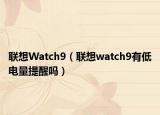 聯(lián)想Watch9（聯(lián)想watch9有低電量提醒嗎）