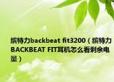 繽特力backbeat fit3200（繽特力BACKBEAT FIT耳機怎么看剩余電量）