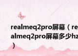 realmeq2pro屏幕（realmeq2pro屏幕多少hz）