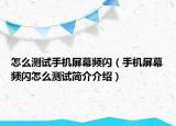 怎么測試手機屏幕頻閃（手機屏幕頻閃怎么測試簡介介紹）