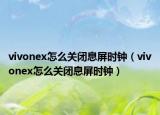 vivonex怎么關(guān)閉息屏?xí)r鐘（vivonex怎么關(guān)閉息屏?xí)r鐘）