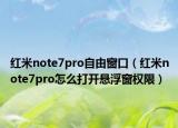 紅米note7pro自由窗口（紅米note7pro怎么打開懸浮窗權(quán)限）