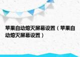 蘋果自動(dòng)熄滅屏幕設(shè)置（蘋果自動(dòng)熄滅屏幕設(shè)置）