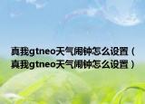 真我gtneo天氣鬧鐘怎么設(shè)置（真我gtneo天氣鬧鐘怎么設(shè)置）