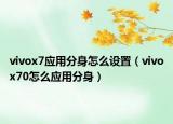 vivox7應(yīng)用分身怎么設(shè)置（vivox70怎么應(yīng)用分身）