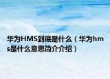 華為HMS到底是什么（華為hms是什么意思簡介介紹）