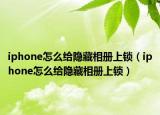 iphone怎么給隱藏相冊(cè)上鎖（iphone怎么給隱藏相冊(cè)上鎖）