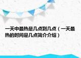 一天中最熱是幾點(diǎn)到幾點(diǎn)（一天最熱的時(shí)間是幾點(diǎn)簡介介紹）