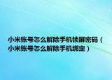 小米賬號怎么解除手機鎖屏密碼（小米賬號怎么解除手機綁定）