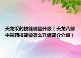 天龍采藥技能哪里升級（天龍八部中采藥技能要怎么升級簡介介紹）