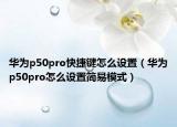 華為p50pro快捷鍵怎么設置（華為p50pro怎么設置簡易模式）