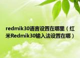 redmik30語(yǔ)言設(shè)置在哪里（紅米R(shí)edmik30輸入法設(shè)置在哪）