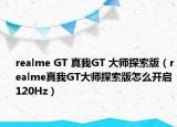 realme GT 真我GT 大師探索版（realme真我GT大師探索版怎么開啟120Hz）