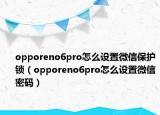 opporeno6pro怎么設置微信保護鎖（opporeno6pro怎么設置微信密碼）