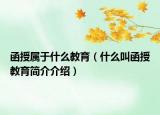 函授屬于什么教育（什么叫函授教育簡(jiǎn)介介紹）