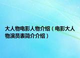 大人物電影人物介紹（電影大人物演員表簡(jiǎn)介介紹）