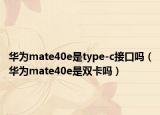 華為mate40e是type-c接口嗎（華為mate40e是雙卡嗎）