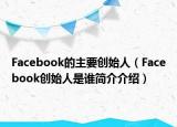 Facebook的主要?jiǎng)?chuàng)始人（Facebook創(chuàng)始人是誰簡介介紹）