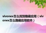 vivonex怎么找到隱藏應(yīng)用（vivonex怎么隱藏應(yīng)用軟件）