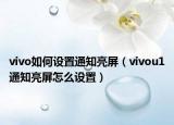 vivo如何設(shè)置通知亮屏（vivou1通知亮屏怎么設(shè)置）