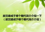 故宮建成于哪個(gè)朝代簡(jiǎn)介介紹一下（故宮建成于哪個(gè)朝代簡(jiǎn)介介紹）