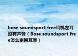 bose soundsport free耳機(jī)左耳沒(méi)有聲音（Bose soundsport free怎么更換耳塞）