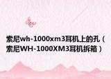 索尼wh-1000xm3耳機(jī)上的孔（索尼WH-1000XM3耳機(jī)拆箱）