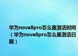 華為nova8pro怎么查激活時(shí)間（華為nova8pro怎么查激活日期）