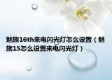 魅族16th來(lái)電閃光燈怎么設(shè)置（魅族15怎么設(shè)置來(lái)電閃光燈）