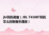 jbl耳機調(diào)音（JBL T450BT耳機怎么控制音樂播放）