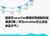 鍗庝負(fù)nova7se濡備綍璁劇疆妗岄潰澶╂皵（華為nova8se怎么添加桌面天氣）