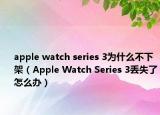 apple watch series 3為什么不下架（Apple Watch Series 3丟失了怎么辦）