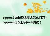 oppoa3usb調(diào)試模式怎么打開(kāi)（oppoa3怎么打開(kāi)usb調(diào)試）