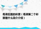 毒液后面的彩蛋（毒液第二個(gè)彩蛋是什么簡介介紹）