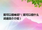 戴可以組啥詞?（戴可以組什么詞語簡介介紹）