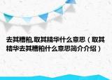 去其糟粕,取其精華什么意思（取其精華去其糟粕什么意思簡介介紹）