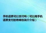 手機話費可以支付嗎（可以用手機話費支付的有哪些簡介介紹）