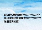 誰(shuí)知到C羅的身世?????????????介紹(誰(shuí)知到C羅的身世?????????????詳細(xì)情況如何)