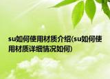 su如何使用材質(zhì)介紹(su如何使用材質(zhì)詳細(xì)情況如何)