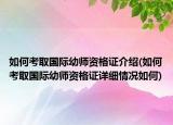 如何考取國際幼師資格證介紹(如何考取國際幼師資格證詳細情況如何)