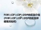 FOB\CIF\CIP\DDP的區(qū)別介紹(FOB\CIF\CIP\DDP的區(qū)別詳細(xì)情況如何)