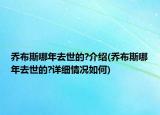 喬布斯哪年去世的?介紹(喬布斯哪年去世的?詳細(xì)情況如何)